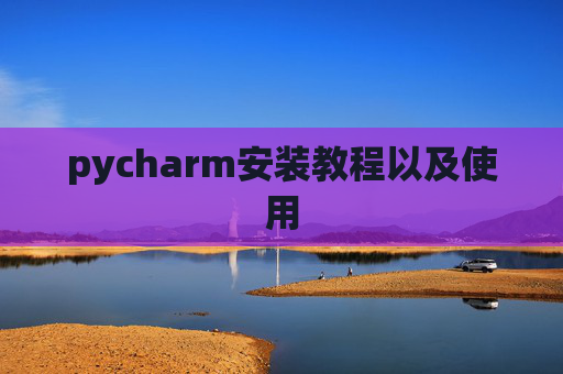 pycharm安装教程以及使用